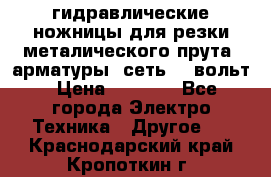 гидравлические ножницы для резки металического прута (арматуры) сеть 220вольт › Цена ­ 3 000 - Все города Электро-Техника » Другое   . Краснодарский край,Кропоткин г.